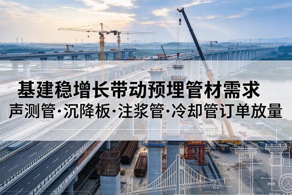 扎赉诺尔基建稳增长带动预埋监测管材需求,声测管、沉降板、注浆管订单持续放量